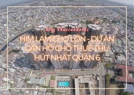 Him Lam Chợ Lớn - Dự án căn hộ cho thuê thu hút nhất quận 6