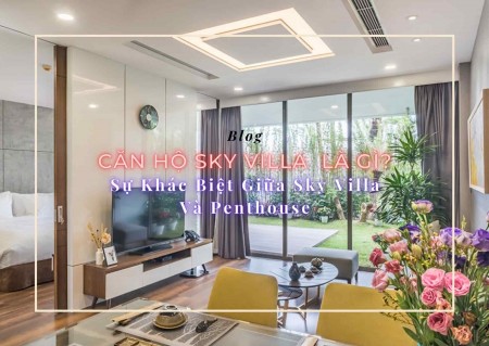 Căn hộ Sky Villa (Sky Villa Apartment) là gì? Sự khác biệt giữa Sky Villa và Penthouse