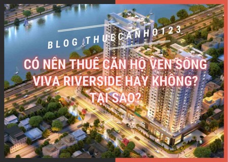Có nên thuê căn hộ ven sông Viva Riverside hay không? Tại sao?