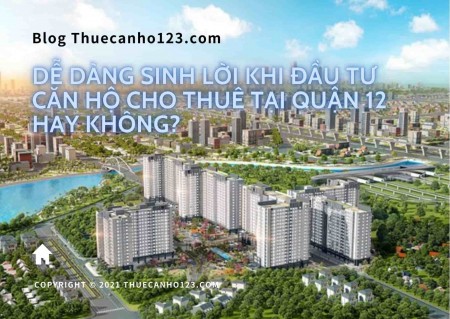 Dễ dàng sinh lời khi đầu tư căn hộ cho thuê tại quận 12 hay không?