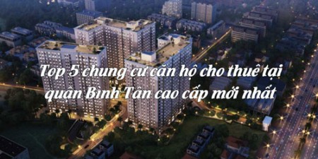 Top 5 chung cư căn hộ cho thuê tại quận Bình Tân cao cấp mới nhất