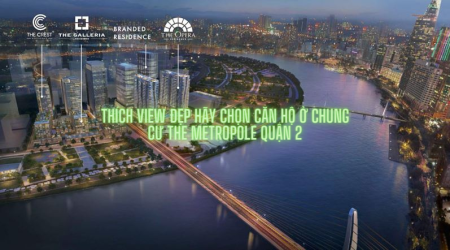 Thích căn hộ view đẹp hãy chọn ngay chung cư The Metropole Quận 2