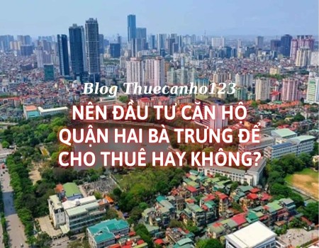 Nên đầu tư căn hộ quận Hai Bà Trưng để cho thuê hay không?