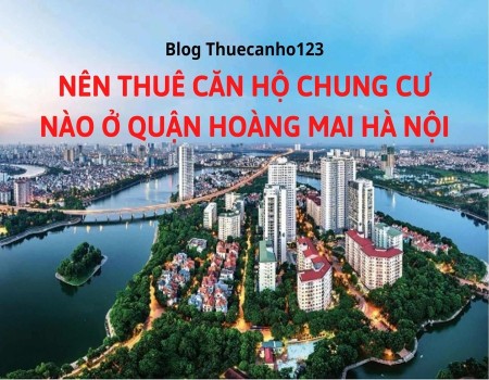Nên thuê căn hộ chung cư nào ở quận Hoàng Mai Hà Nội