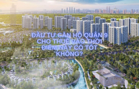 Đầu tư căn hộ Quận 9 cho thuê vào thời điểm này có tốt không?