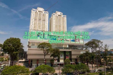 3 lợi ích khi thuê căn hộ tại chung cư Hùng Vương Plaza Quận 5