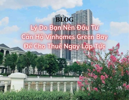 Lý do bạn nên đầu tư căn hộ Vinhomes Green Bay để cho thuê ngay lập tức