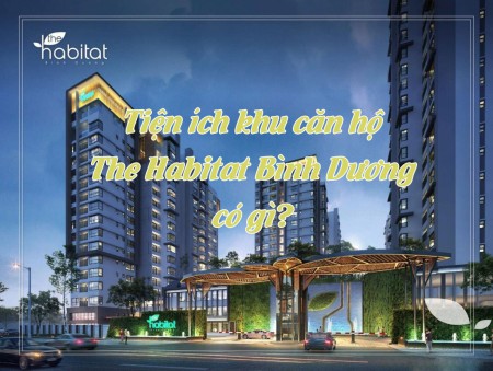 Tiện ích khu căn hộ The Habitat Bình Dương có gì?