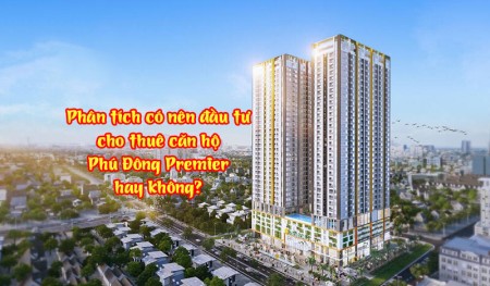 Phân tích có nên đầu tư cho thuê căn hộ Phú Đông Premier hay không?