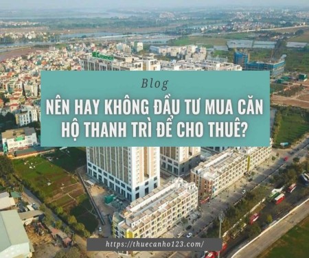 Nên hay không đầu tư mua căn hộ Thanh Trì để cho thuê?