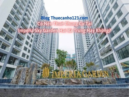 Có nên thuê chung cư tại Imperia Sky Garden Hai Bà Trưng hay không?