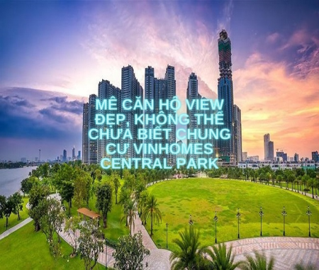 Mê căn hộ view đẹp, không thể chưa biết chung cư Vinhomes Central Park