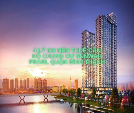 4 lý do nên thuê căn hộ chung cư Sunwah Pearl Quận Bình Thạnh
