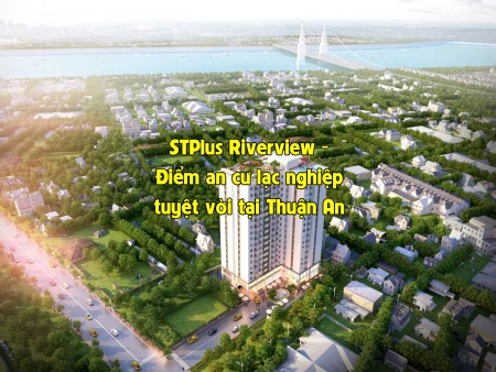 STPlus Riverview - Điểm an cư lạc nghiệp tuyệt vời tại Thuận An