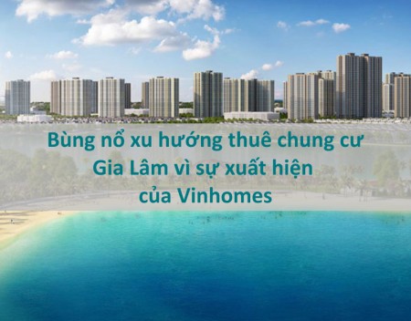 Bùng nổ xu hướng thuê chung cư Gia Lâm vì sự xuất hiện của Vinhomes