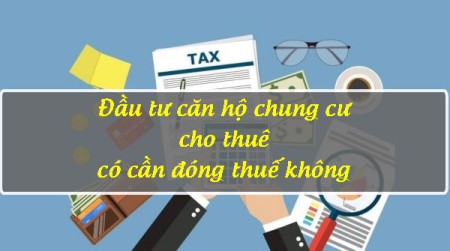 Đầu tư căn hộ chung cư cho thuê có cần đóng thuế không