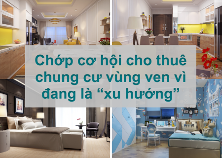 Chớp cơ hội cho thuê chung cư Hà Nội ở vùng ven vì đang là “xu hướng”