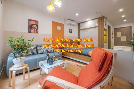 Cuộc sống tiện nghi dành cho bạn khi lựa chọn thuê căn hộ cao cấp