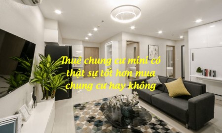 Thuê chung cư mini có thật sự tốt hơn mua chung cư hay không