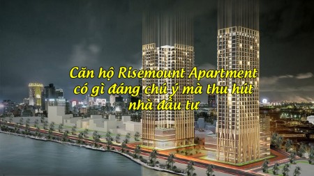 Căn hộ Risemount Apartment có gì đáng chú ý mà thu hút nhà đầu tư