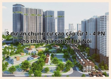 Giới thiệu 3 dự án chung cư cao cấp từ 1 - 4 phòng ngủ cho thuê giá tốt tại Hà Nội Giới thiệu 3 dự án chung cư cao cấp từ 1 - 4 phòng ngủ cho thuê giá tốt tại Hà Nội