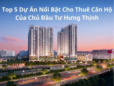 Top 5 dự án nổi bậc cho thuê căn hộ của chủ đầu tư Hưng Thịnh tại TPHCM