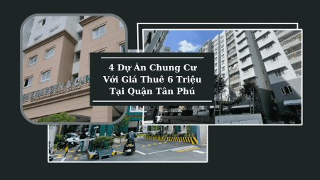 4 Dự Án Chung Cư Với Giá Thuê 6 Triệu Tại Quận Tân Phú