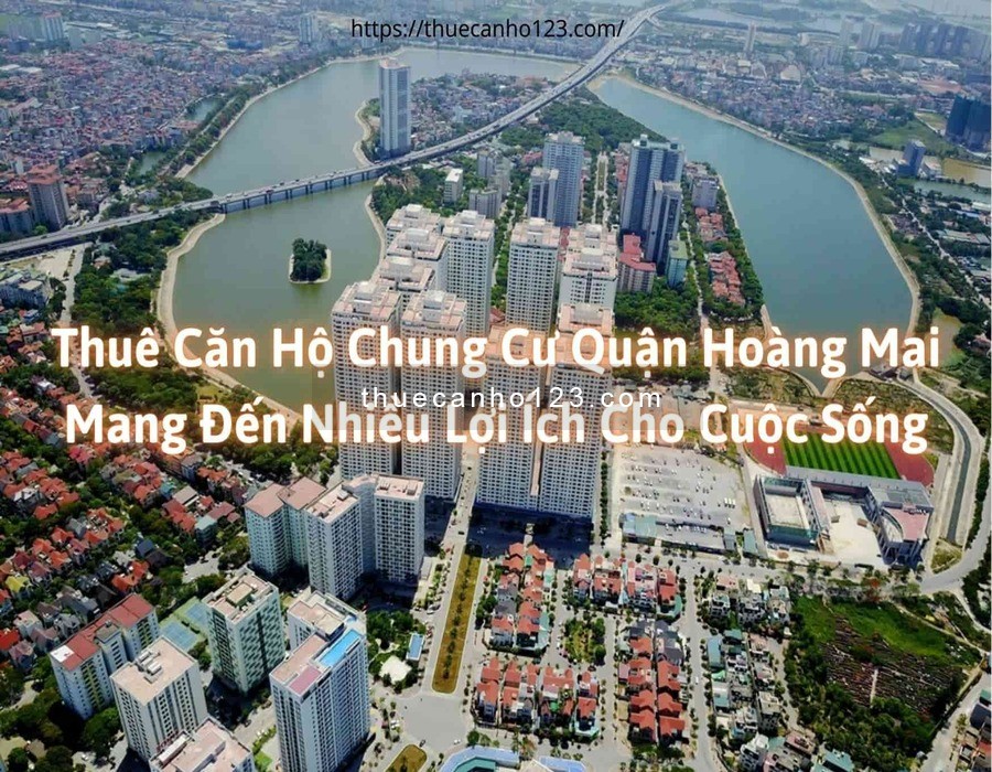 Thuê căn hộ chung cư quận Hoàng Mai mang đến nhiều lợi ích cho cuộc sống