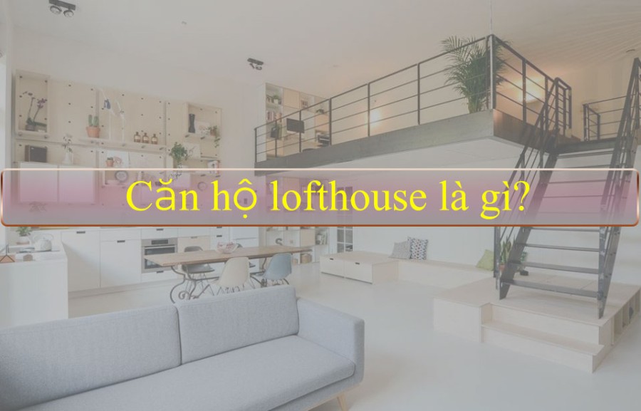 Căn hộ lofthouse là gì?